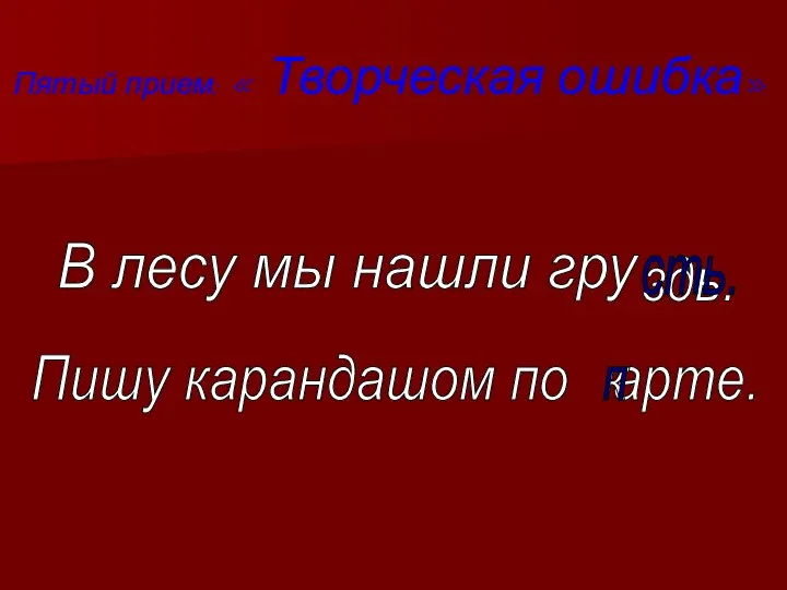 Пятый прием: « Творческая ошибка» В лесу мы нашли гру здь.