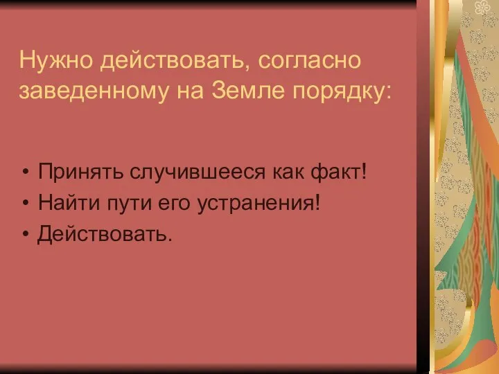 Нужно действовать, согласно заведенному на Земле порядку: Принять случившееся как факт! Найти пути его устранения! Действовать.