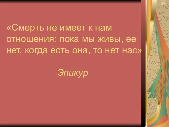 «Смерть не имеет к нам отношения: пока мы живы, ее нет,