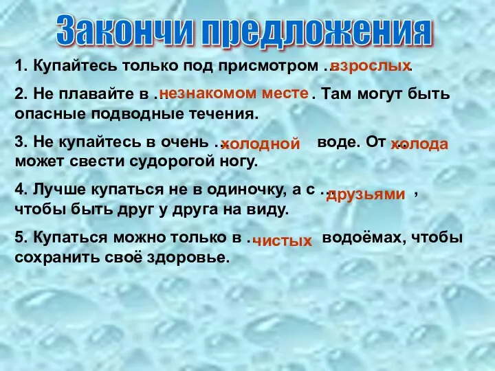 Закончи предложения 1. Купайтесь только под присмотром … . 2. Не