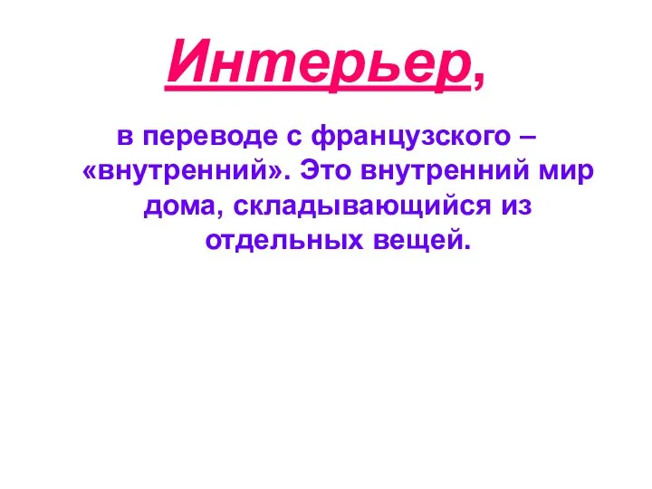 Интерьер, в переводе с французского – «внутренний». Это внутренний мир дома, складывающийся из отдельных вещей.