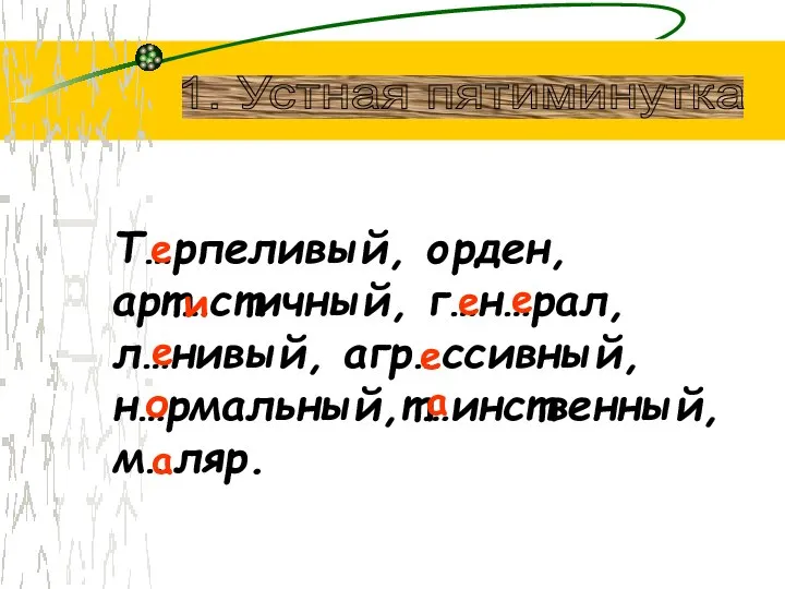 Т…рпеливый, орден, арт…стичный, г…н…рал, л…нивый, агр…ссивный, н…рмальный,т…инственный, м…ляр. е и е