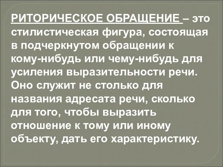 РИТОРИЧЕСКОЕ ОБРАЩЕНИЕ – это стилистическая фигура, состоящая в подчеркнутом обращении к