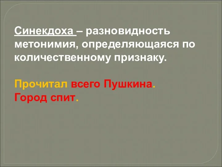 Синекдоха – разновидность метонимия, определяющаяся по количественному признаку. Прочитал всего Пушкина. Город спит.