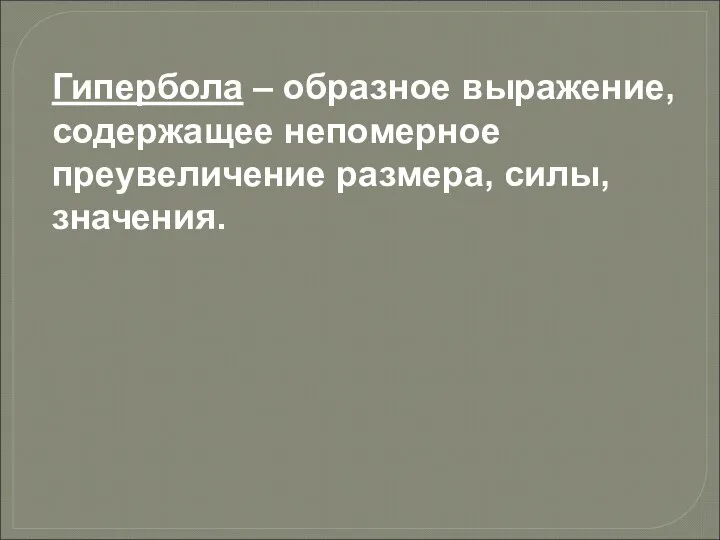 Гипербола – образное выражение, содержащее непомерное преувеличение размера, силы, значения.