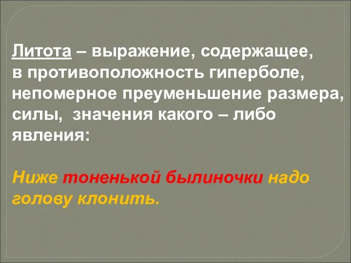 Литота – выражение, содержащее, в противоположность гиперболе, непомерное преуменьшение размера, силы,