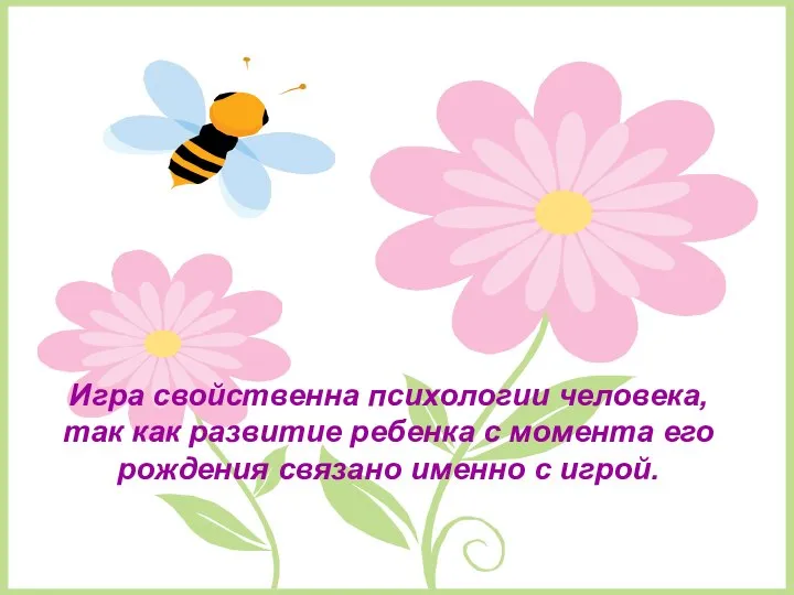 Игра свойственна психологии человека, так как развитие ребенка с момента его рождения связано именно с игрой.