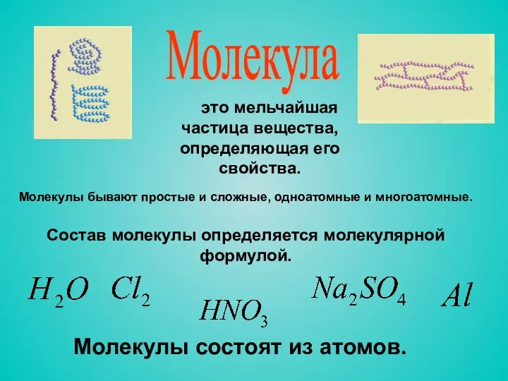 Молекула это мельчайшая частица вещества, определяющая его свойства. Молекулы состоят из