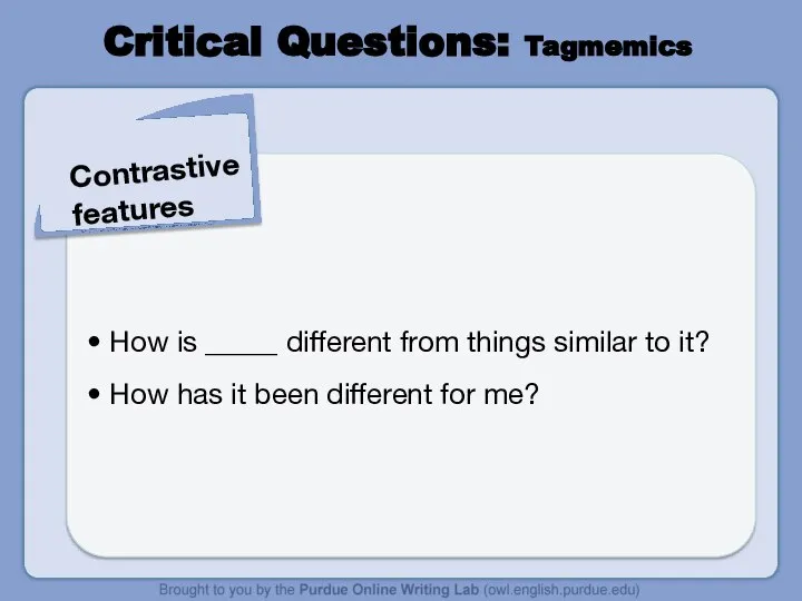 Critical Questions: Tagmemics Contrastive features How is _____ different from things