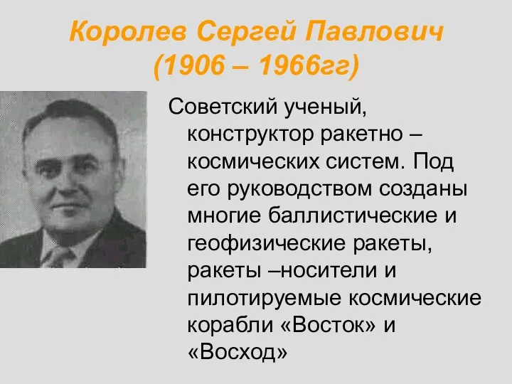 Королев Сергей Павлович (1906 – 1966гг) Советский ученый, конструктор ракетно –