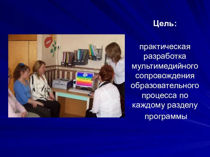 Цель: практическая разработка мультимедийного сопровождения образовательного процесса по каждому разделу программы