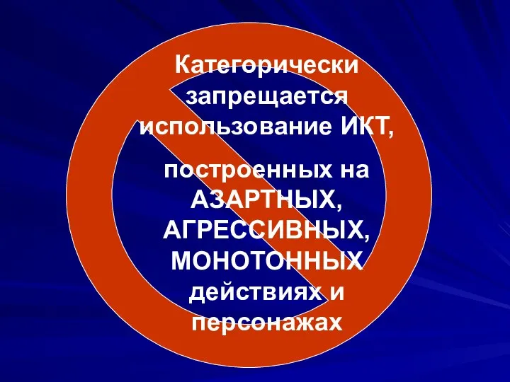 Категорически запрещается использование ИКТ, построенных на АЗАРТНЫХ, АГРЕССИВНЫХ, МОНОТОННЫХ действиях и персонажах