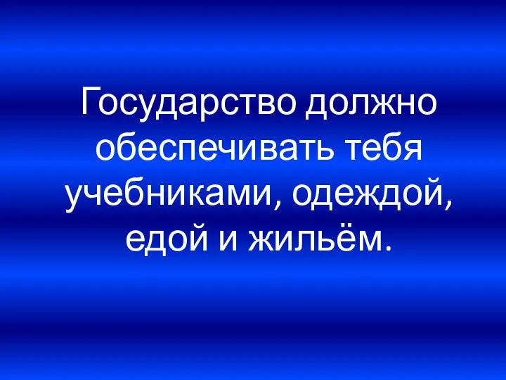 Государство должно обеспечивать тебя учебниками, одеждой, едой и жильём.