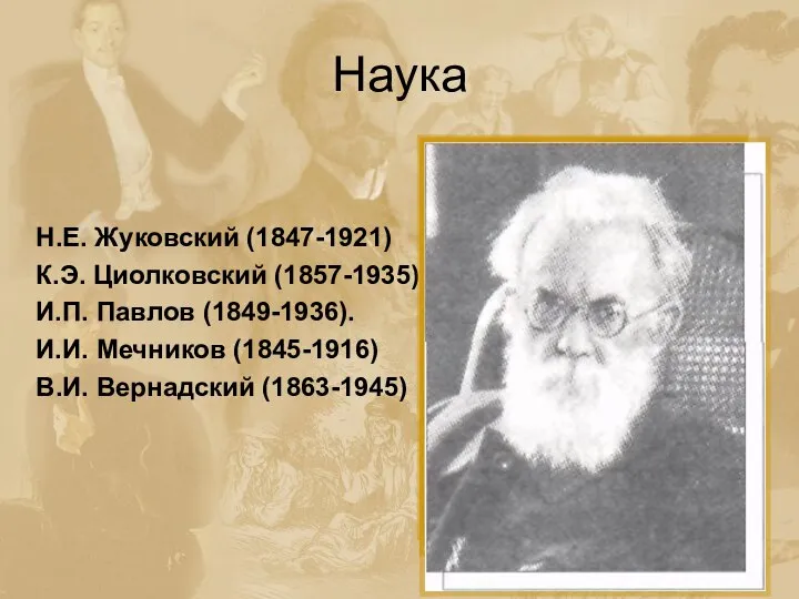 Наука Н.Е. Жуковский (1847-1921) К.Э. Циолковский (1857-1935) И.П. Павлов (1849-1936). И.И. Мечников (1845-1916) В.И. Вернадский (1863-1945)