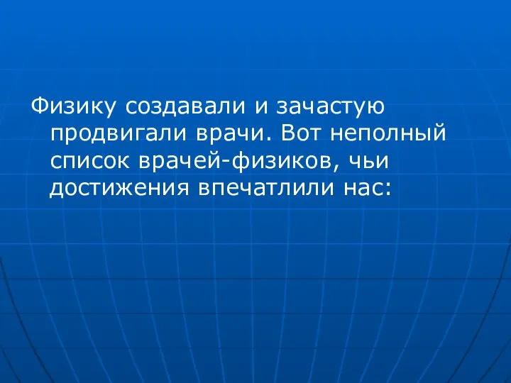 Физику создавали и зачастую продвигали врачи. Вот неполный список врачей-физиков, чьи достижения впечатлили нас: