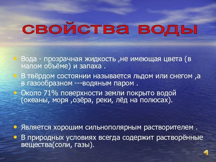 Вода - прозрачная жидкость ,не имеющая цвета (в малом объёме) и