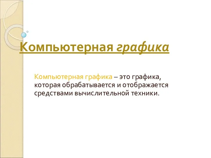 Компьютерная графика Компьютерная графика – это графика, которая обрабатывается и отображается средствами вычислительной техники.