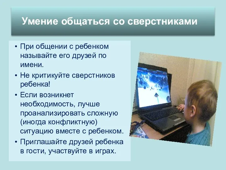 При общении с ребенком называйте его друзей по имени. Не критикуйте