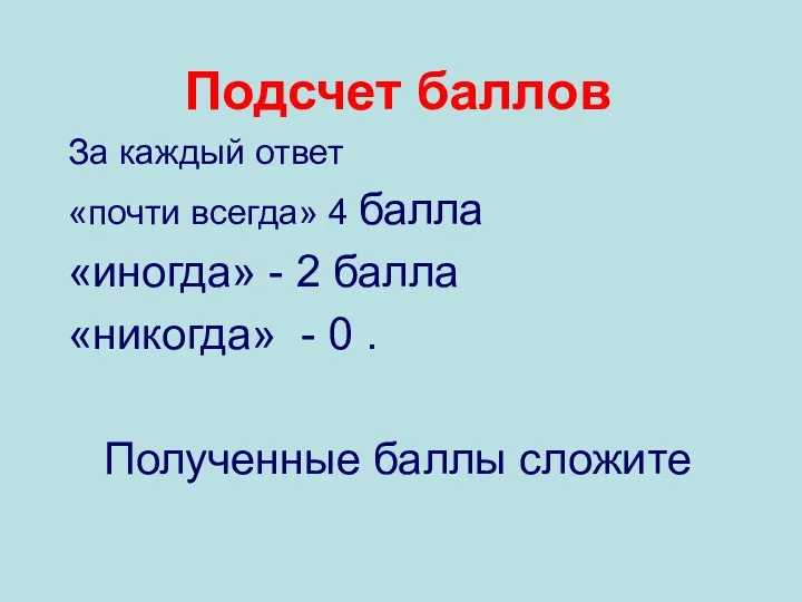 Подсчет баллов За каждый ответ «почти всегда» 4 балла «иногда» -