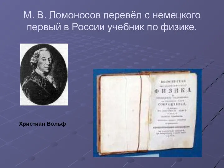 М. В. Ломоносов перевёл с немецкого первый в России учебник по физике. Христиан Вольф