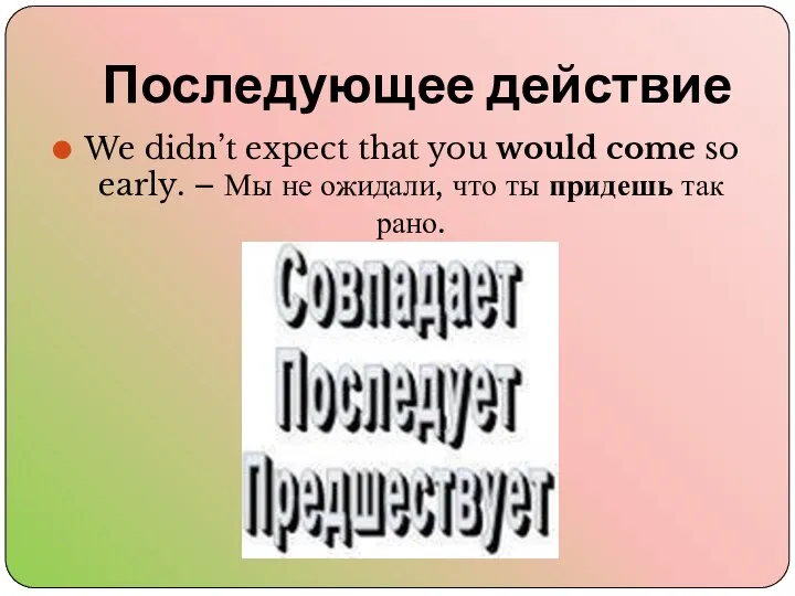 Последующее действие We didn’t expect that you would come so early.