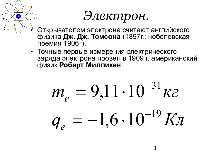 Электрон. Открывателем электрона считают английского физика Дж. Дж. Томсона (1897г.; нобелевская