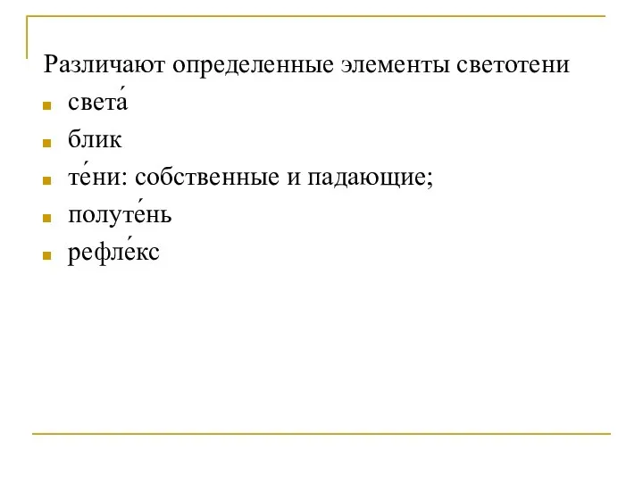 Различают определенные элементы светотени света́ блик те́ни: собственные и падающие; полуте́нь рефле́кс