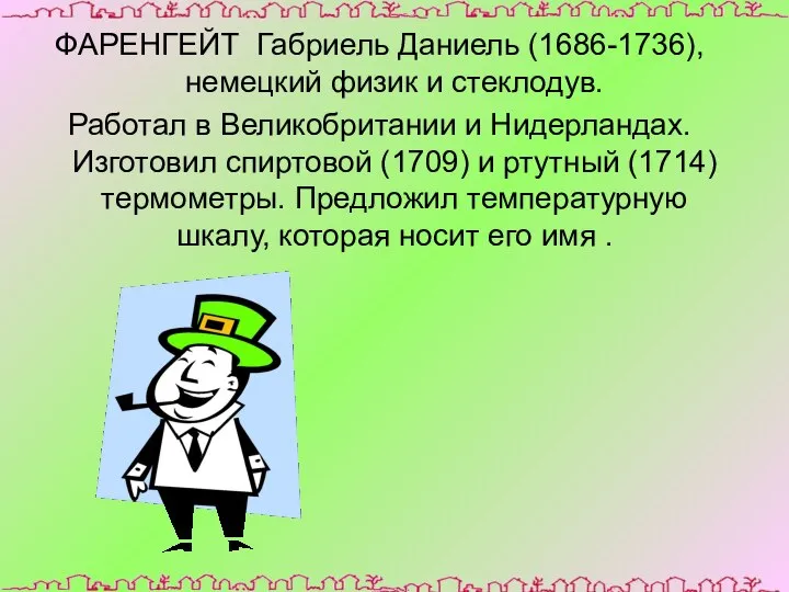 ФАРЕНГЕЙТ Габриель Даниель (1686-1736), немецкий физик и стеклодув. Работал в Великобритании