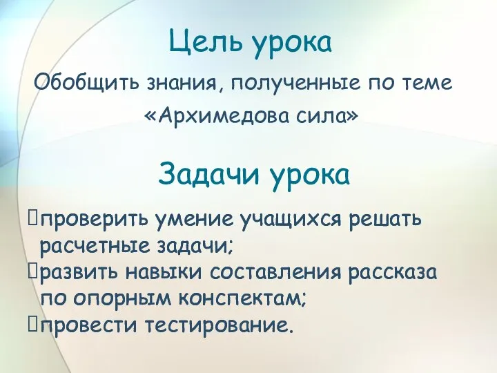 Цель урока Обобщить знания, полученные по теме «Архимедова сила» Задачи урока