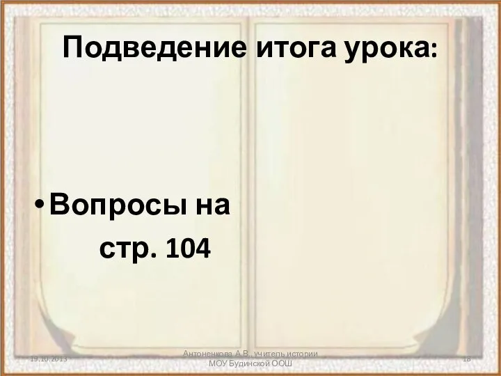 Антоненкова А.В., учитель истории МОУ Будинской ООШ Подведение итога урока: Вопросы на стр. 104