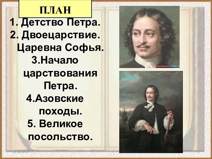 1. Детство Петра. 2. Двоецарствие. Царевна Софья. 3.Начало царствования Петра. 4.Азовские походы. 5. Великое посольство.