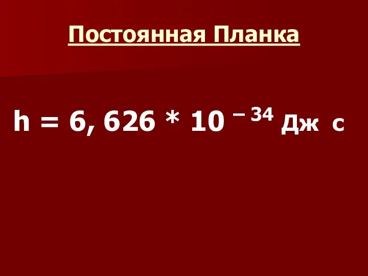 Постоянная Планка h = 6, 626 * 10 – 34 Дж c