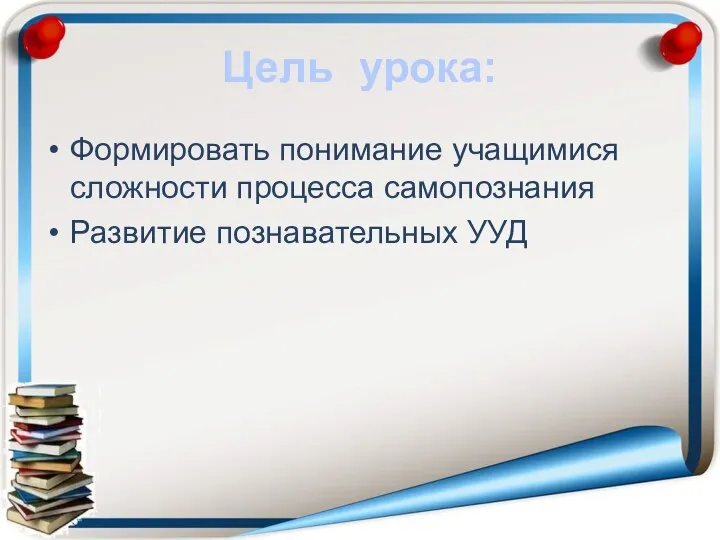 Цель урока: Формировать понимание учащимися сложности процесса самопознания Развитие познавательных УУД