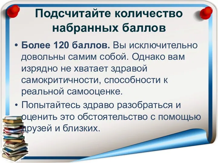 Подсчитайте количество набранных баллов Более 120 баллов. Вы исключительно довольны самим