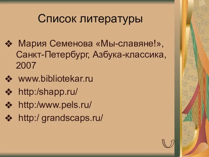 Список литературы Мария Семенова «Мы-славяне!», Санкт-Петербург, Азбука-классика, 2007 www.bibliotekar.ru http:/shapp.ru/ http:/www.pels.ru/ http:/ grandscaps.ru/