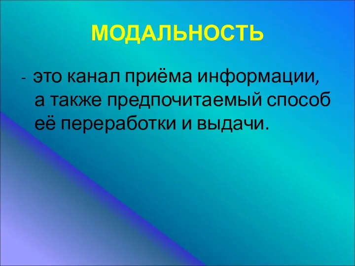 МОДАЛЬНОСТЬ - это канал приёма информации, а также предпочитаемый способ её переработки и выдачи.