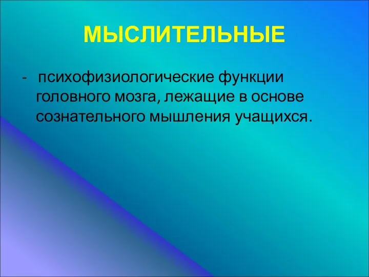 МЫСЛИТЕЛЬНЫЕ - психофизиологические функции головного мозга, лежащие в основе сознательного мышления учащихся.