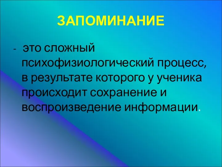 ЗАПОМИНАНИЕ - это сложный психофизиологический процесс, в результате которого у ученика происходит сохранение и воспроизведение информации.