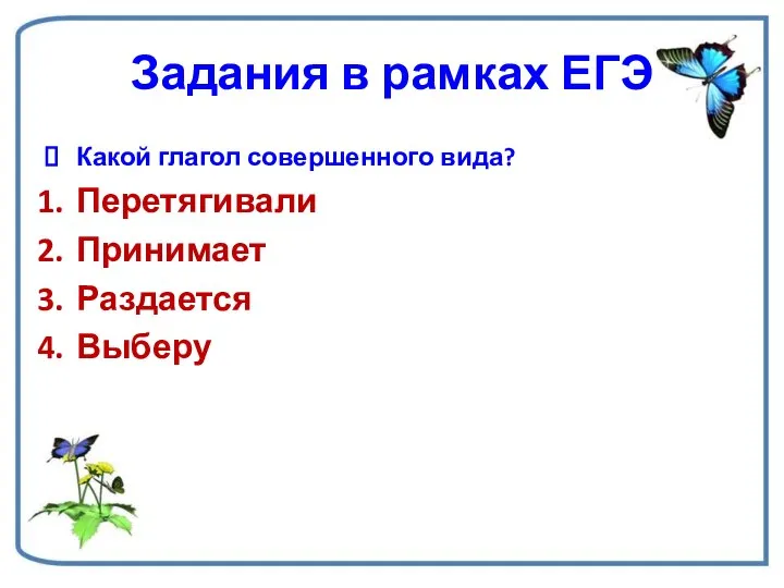 Задания в рамках ЕГЭ Какой глагол совершенного вида? Перетягивали Принимает Раздается Выберу