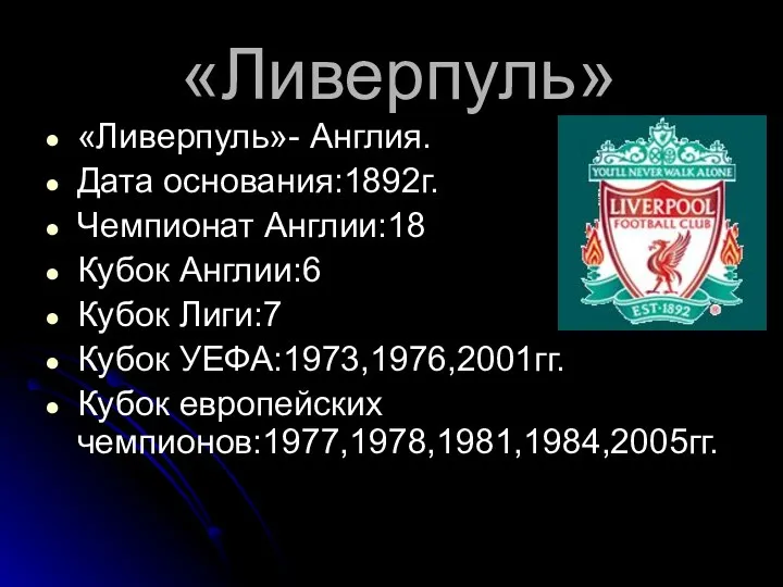 «Ливерпуль» «Ливерпуль»- Англия. Дата основания:1892г. Чемпионат Англии:18 Кубок Англии:6 Кубок Лиги:7 Кубок УЕФА:1973,1976,2001гг. Кубок европейских чемпионов:1977,1978,1981,1984,2005гг.