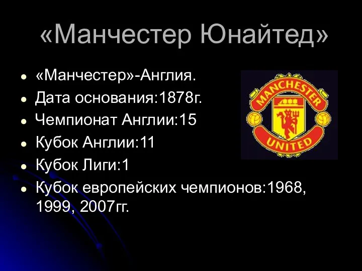 «Манчестер Юнайтед» «Манчестер»-Англия. Дата основания:1878г. Чемпионат Англии:15 Кубок Англии:11 Кубок Лиги:1 Кубок европейских чемпионов:1968, 1999, 2007гг.