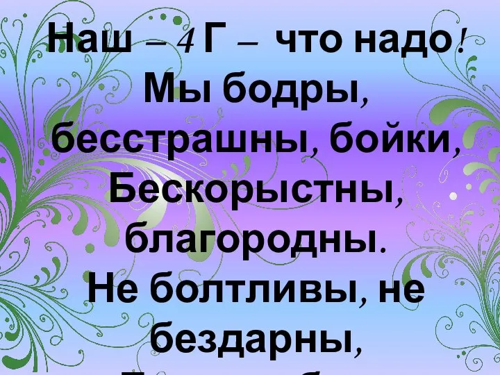 Наш – 4 Г – что надо! Мы бодры, бесстрашны, бойки,