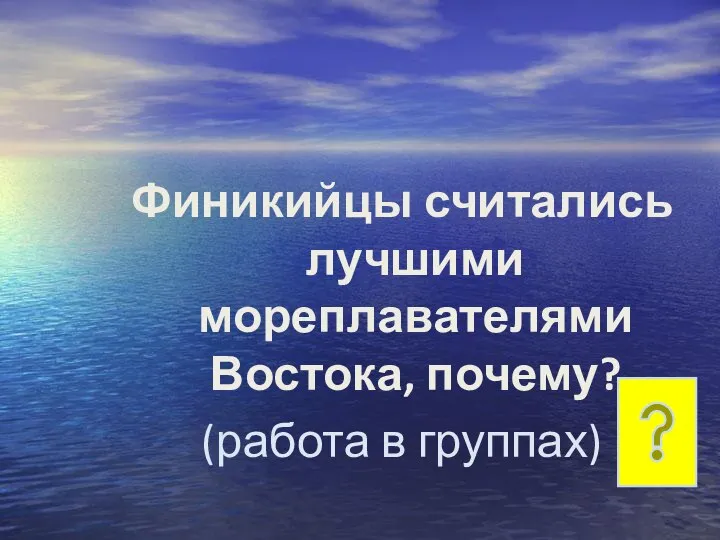 Финикийцы считались лучшими мореплавателями Востока, почему? (работа в группах)