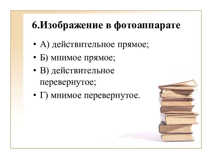 6.Изображение в фотоаппарате А) действительное прямое; Б) мнимое прямое; В) действительное перевернутое; Г) мнимое перевернутое.