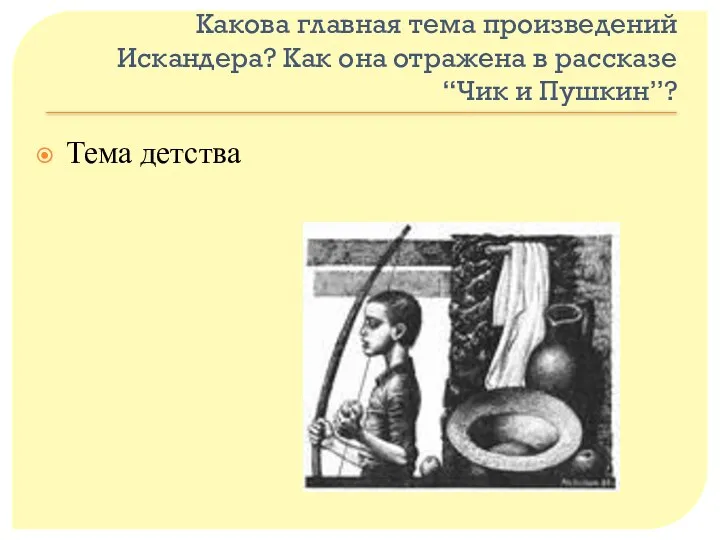 Какова главная тема произведений Искандера? Как она отражена в рассказе “Чик и Пушкин”? Тема детства