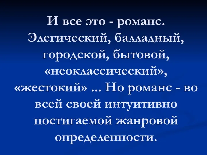 И все это - романс. Элегический, балладный, городской, бытовой, «неоклассический», «жестокий»