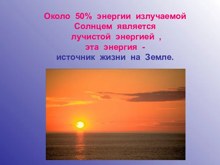 Около 50% энергии излучаемой Солнцем является лучистой энергией , эта энергия - источник жизни на Земле.