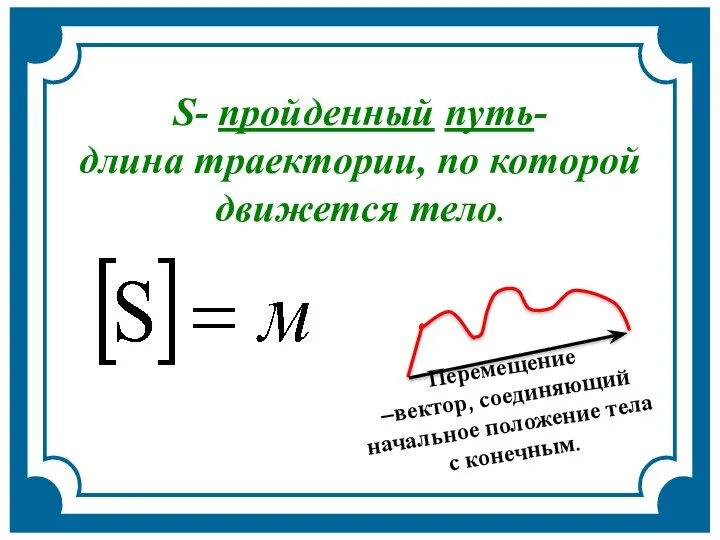 Перемещение –вектор, соединяющий начальное положение тела с конечным. траектория S- пройденный