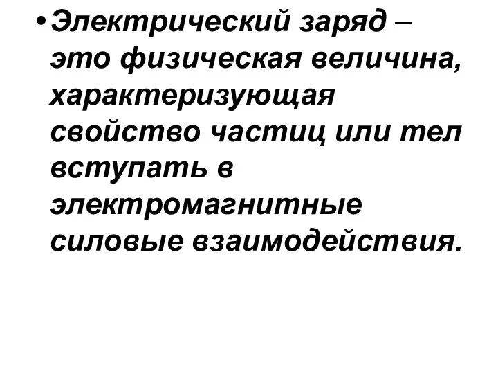 Электрический заряд – это физическая величина, характеризующая свойство частиц или тел вступать в электромагнитные силовые взаимодействия.