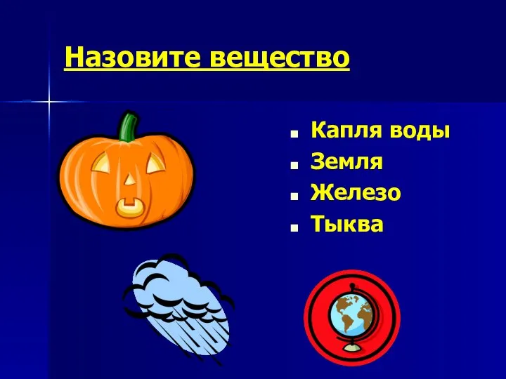 Назовите вещество Капля воды Земля Железо Тыква